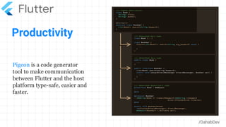 Productivity
/DahabDev
Pigeon is a code generator
tool to make communication
between Flutter and the host
platform type-safe, easier and
faster.
 