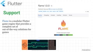 Support
/DahabDev
Flame is a modular Flutter
game engine that provides a
complete set of
out-of-the-way solutions for
games
 