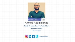 Ahmed Abu Eldahab
Google Developer Expert in Flutter & Dart
Kortobaa LLC CEO
Alexandria/Dubai
/Dahabdev
 