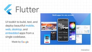 UI toolkit to build, test, and
deploy beautiful mobile,
web, desktop, and
embedded apps from a
single codebase.
/DahabDev
 