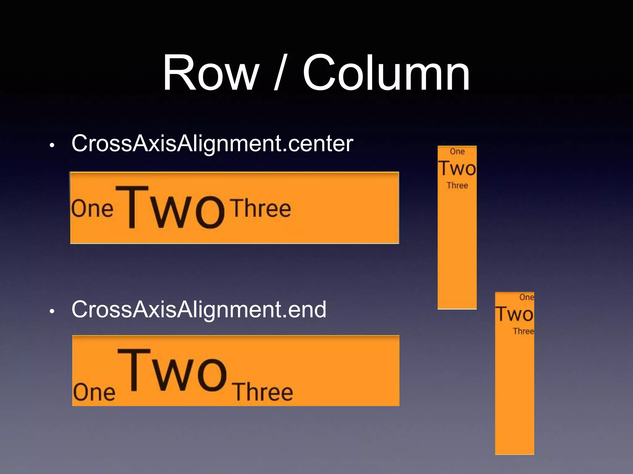 Row / Column
• CrossAxisAlignment.center
• CrossAxisAlignment.end
 