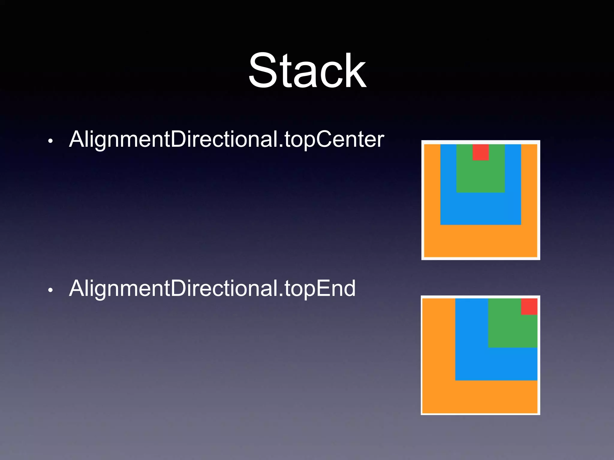 Stack
• AlignmentDirectional.topCenter
• AlignmentDirectional.topEnd
 