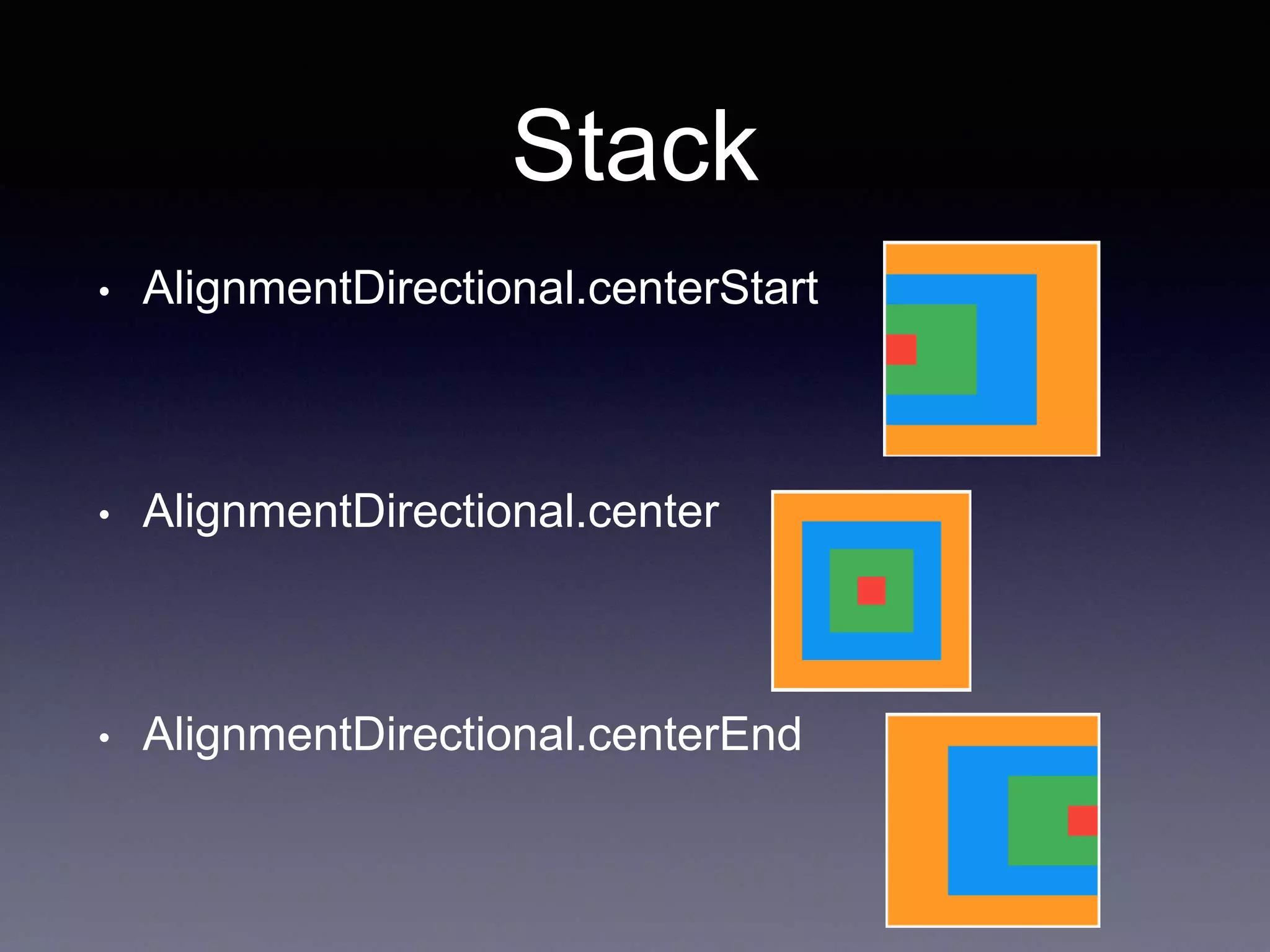 Stack
• AlignmentDirectional.centerStart
• AlignmentDirectional.center
• AlignmentDirectional.centerEnd
 