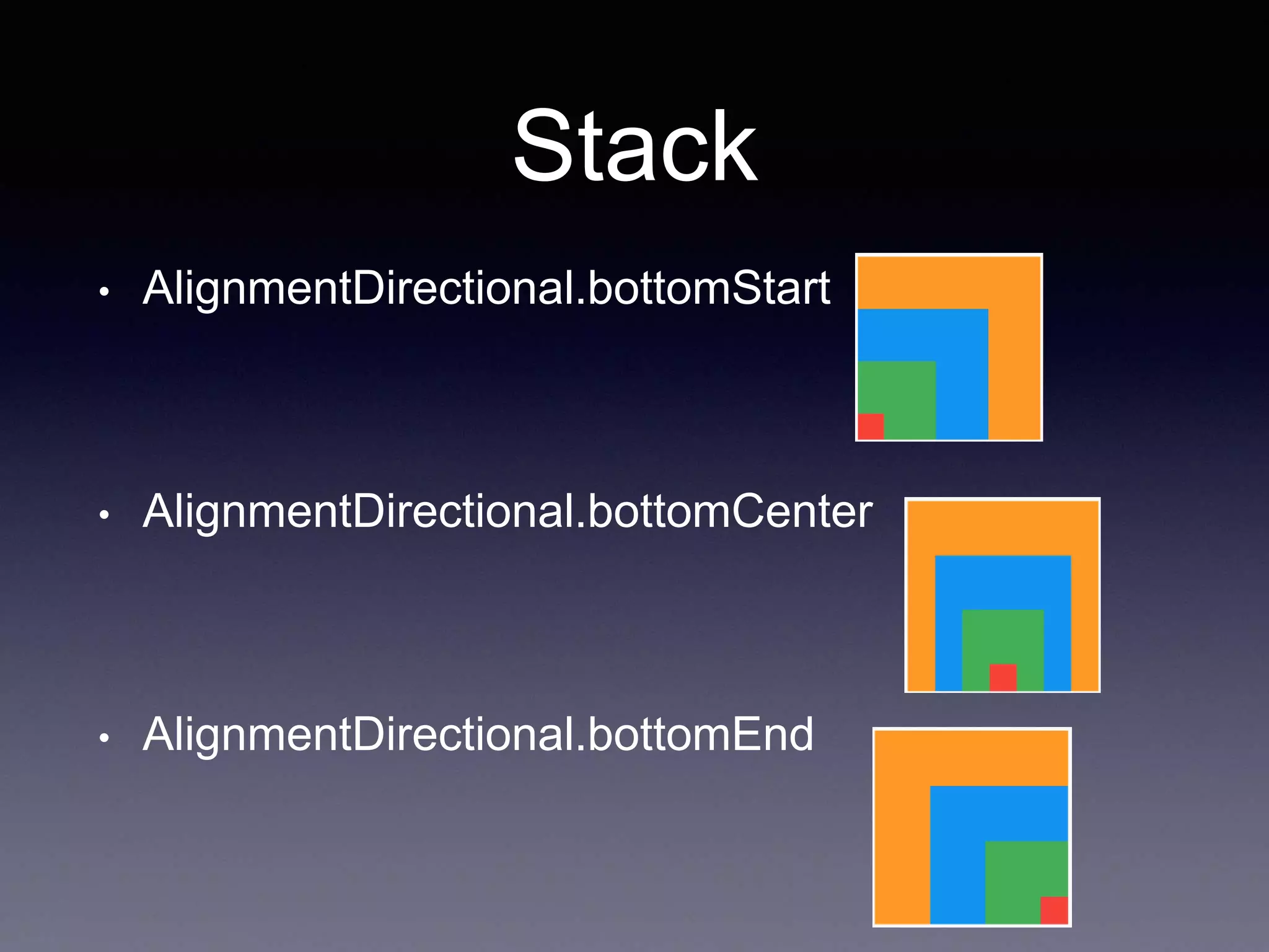 Stack
• AlignmentDirectional.bottomStart
• AlignmentDirectional.bottomCenter
• AlignmentDirectional.bottomEnd
 