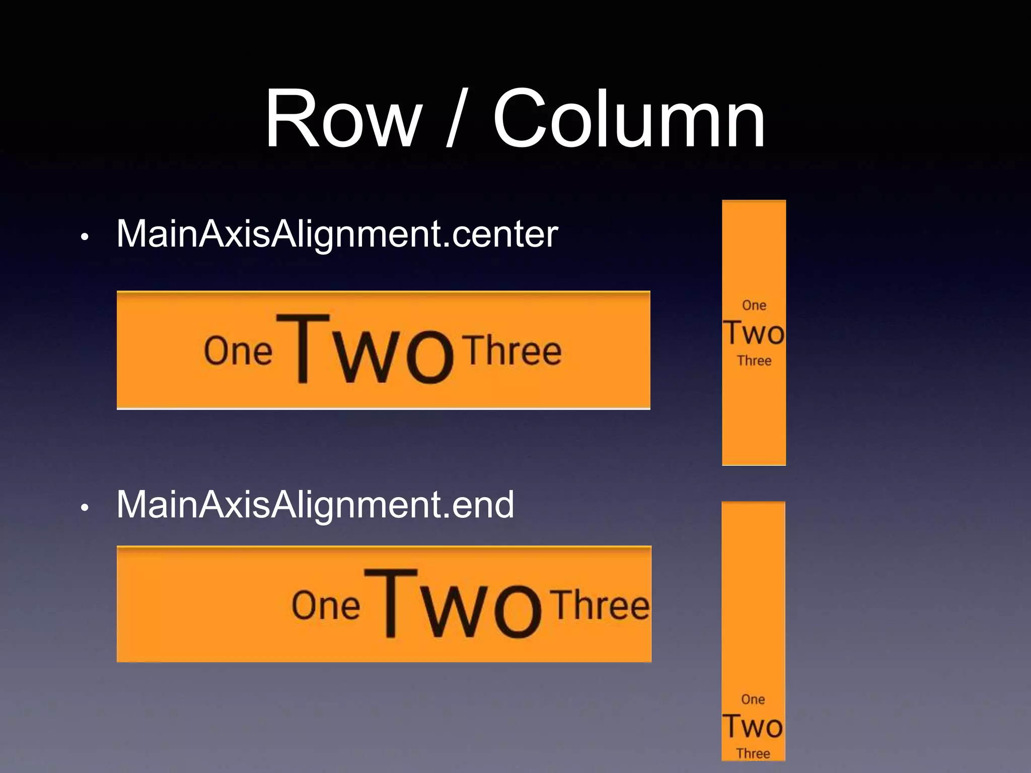 Row / Column
• MainAxisAlignment.center
• MainAxisAlignment.end
 