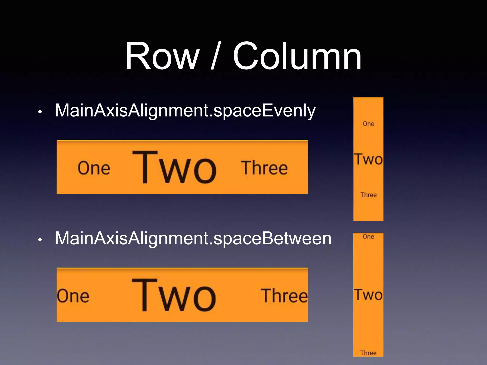 Row / Column
• MainAxisAlignment.spaceEvenly
• MainAxisAlignment.spaceBetween
 