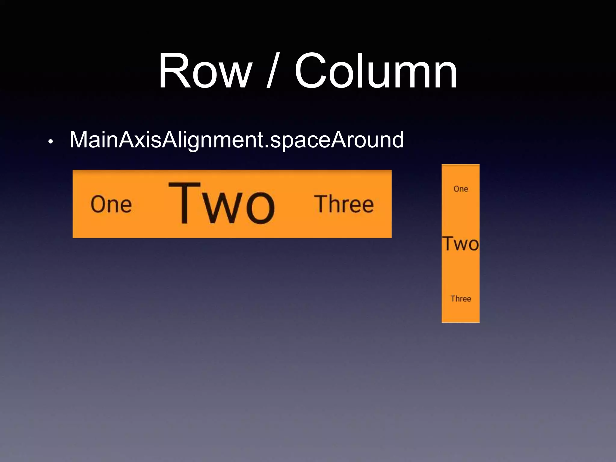 Row / Column
• MainAxisAlignment.spaceAround
 