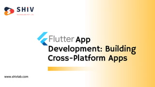 App
Development: Building
Cross-Platform Apps
www.shivlab.com
 