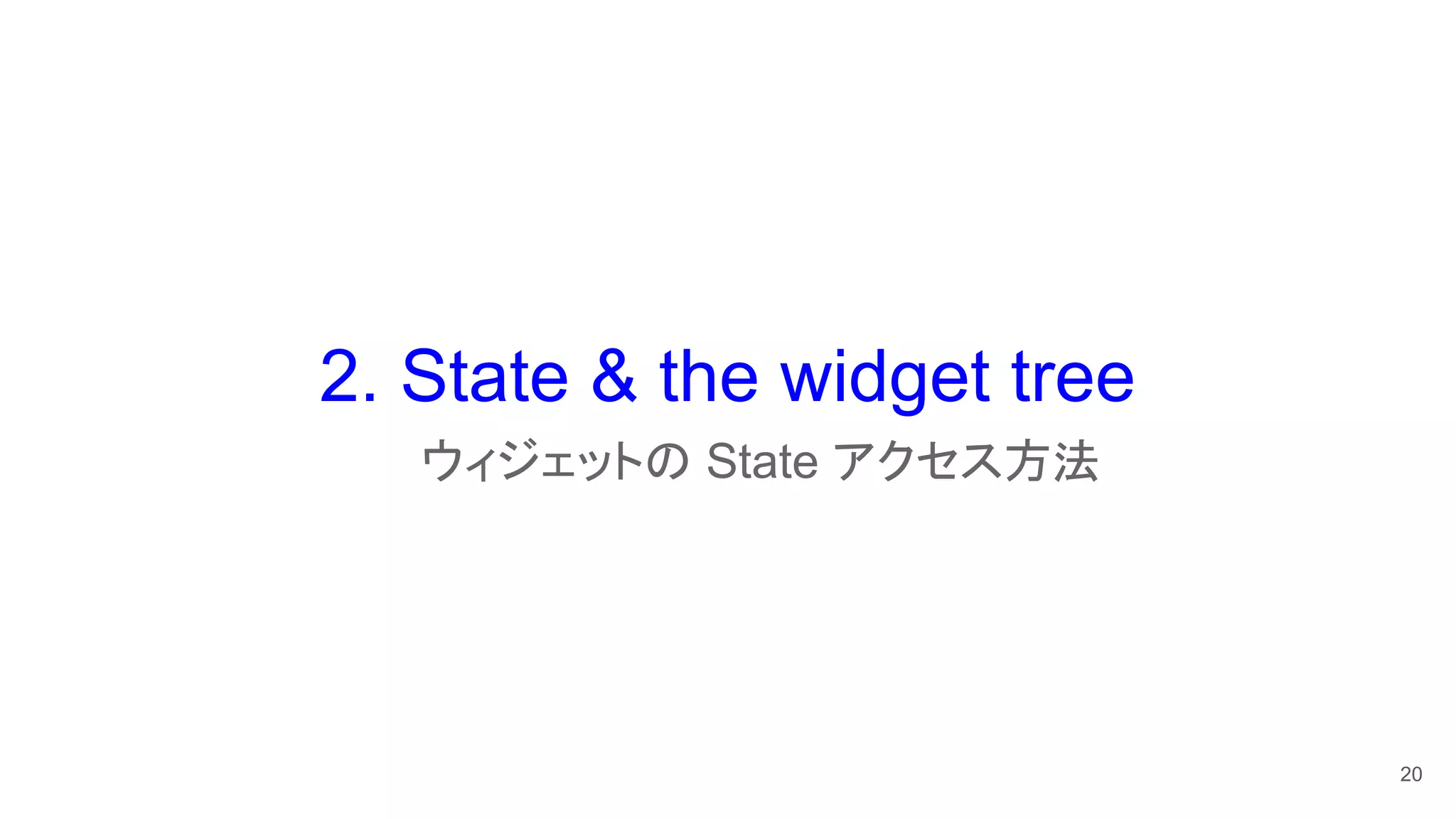 2. State & the widget tree
　　ウィジェットの State アクセス方法
20
 