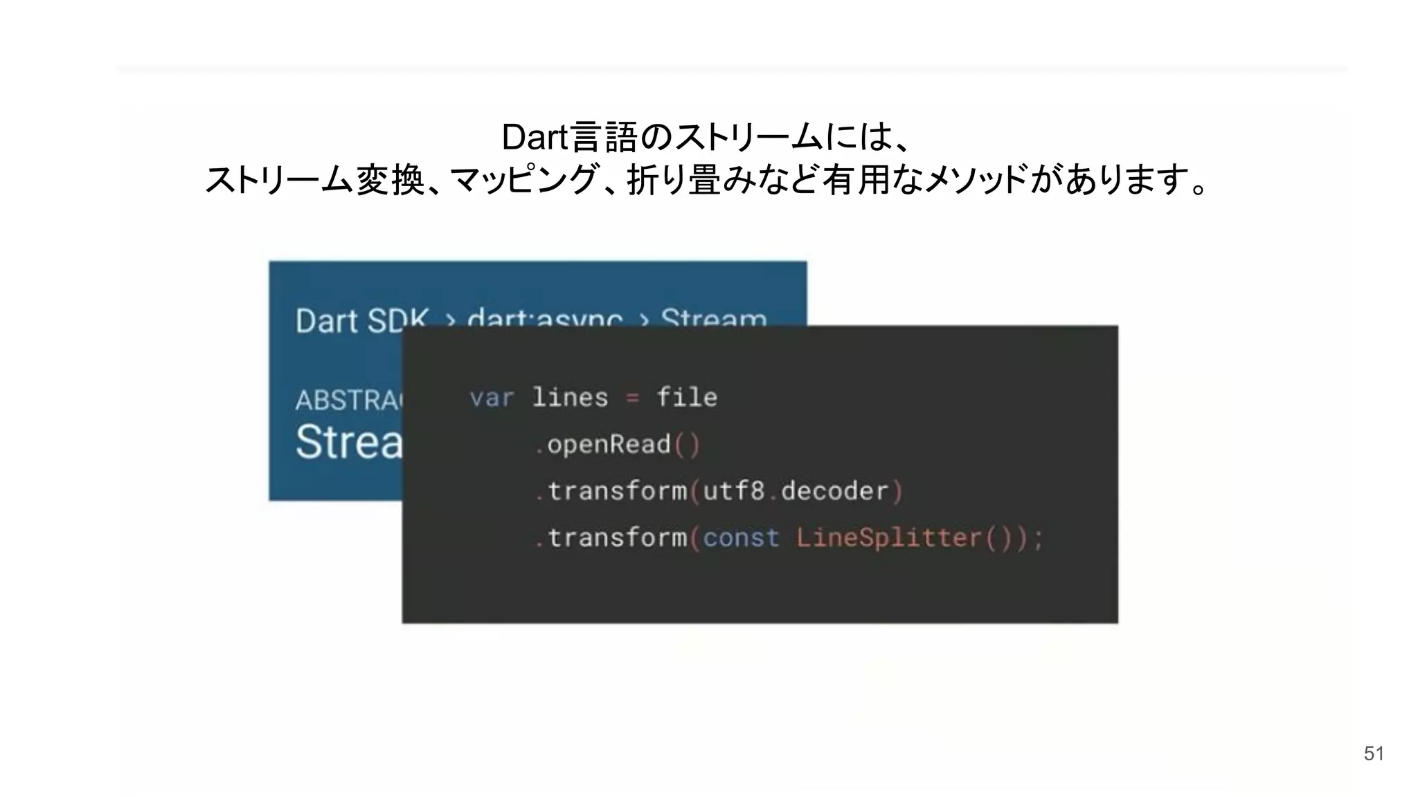 51
Dart言語のストリームには、
ストリーム変換、マッピング、折り畳みなど有用なメソッドがあります。
 