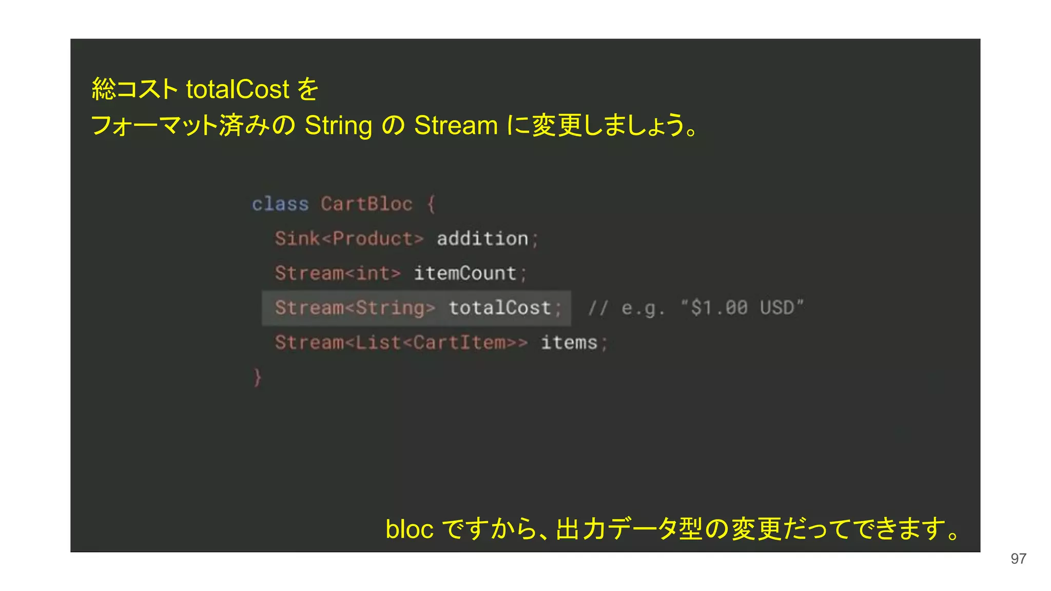 97
総コスト totalCost を
フォーマット済みの String の Stream に変更しましょう。
bloc ですから、出力データ型の変更だってできます。
 