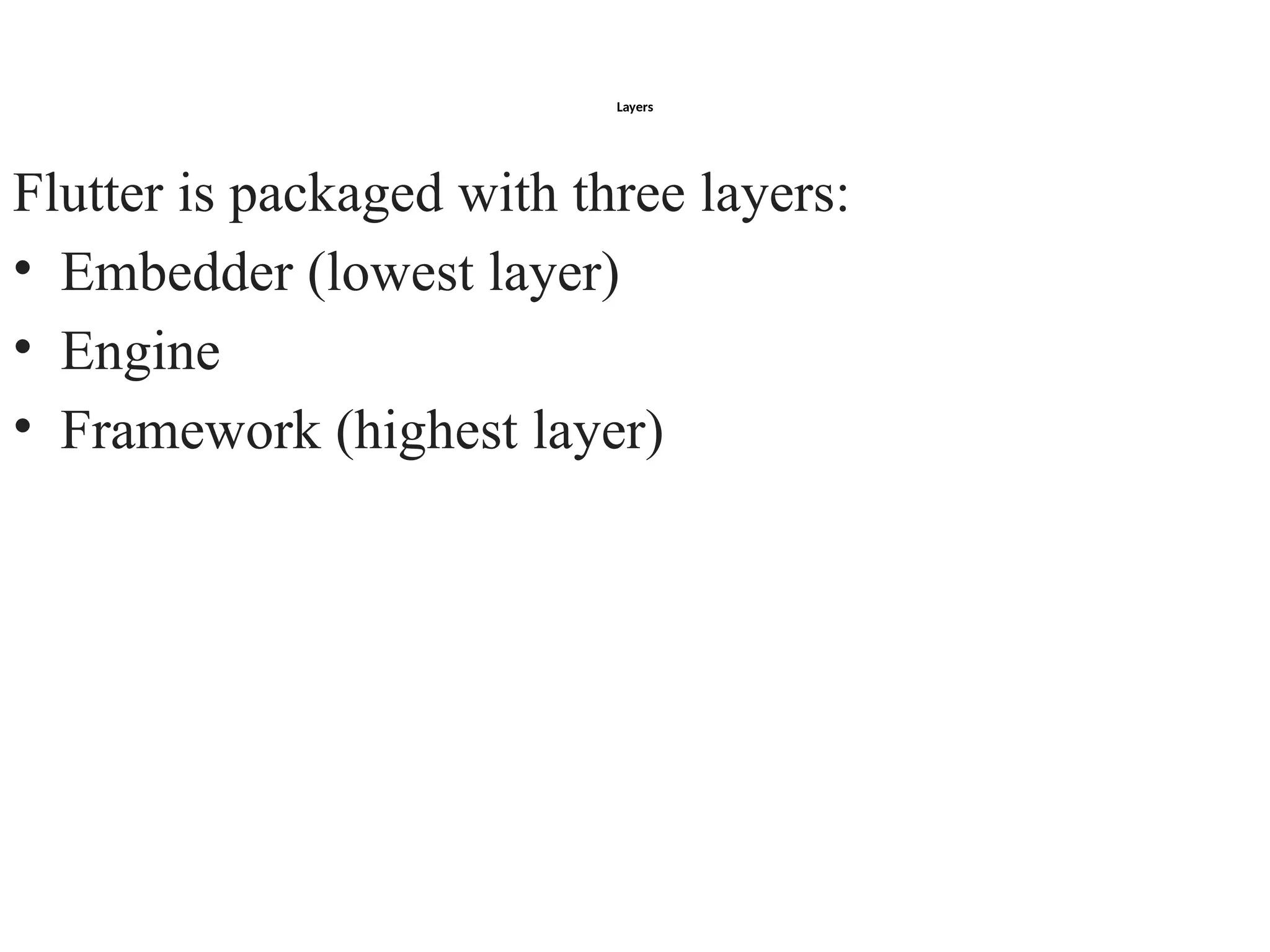 Layers
Flutter is packaged with three layers:
• Embedder (lowest layer)
• Engine
• Framework (highest layer)
 