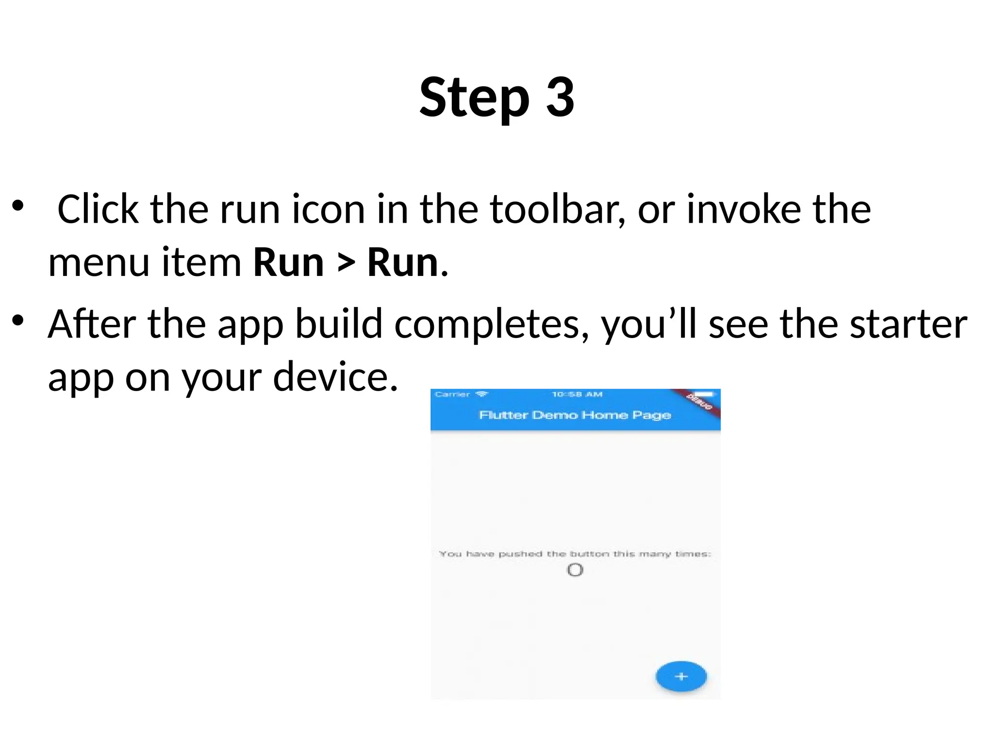 Step 3
• Click the run icon in the toolbar, or invoke the
menu item Run > Run.
• After the app build completes, you’ll see the starter
app on your device.
 
