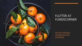 FLUTTER AT
FUNDSCORNER
OUR KEY DECISION
FRAMEWORK AND
LEARNINGS
 