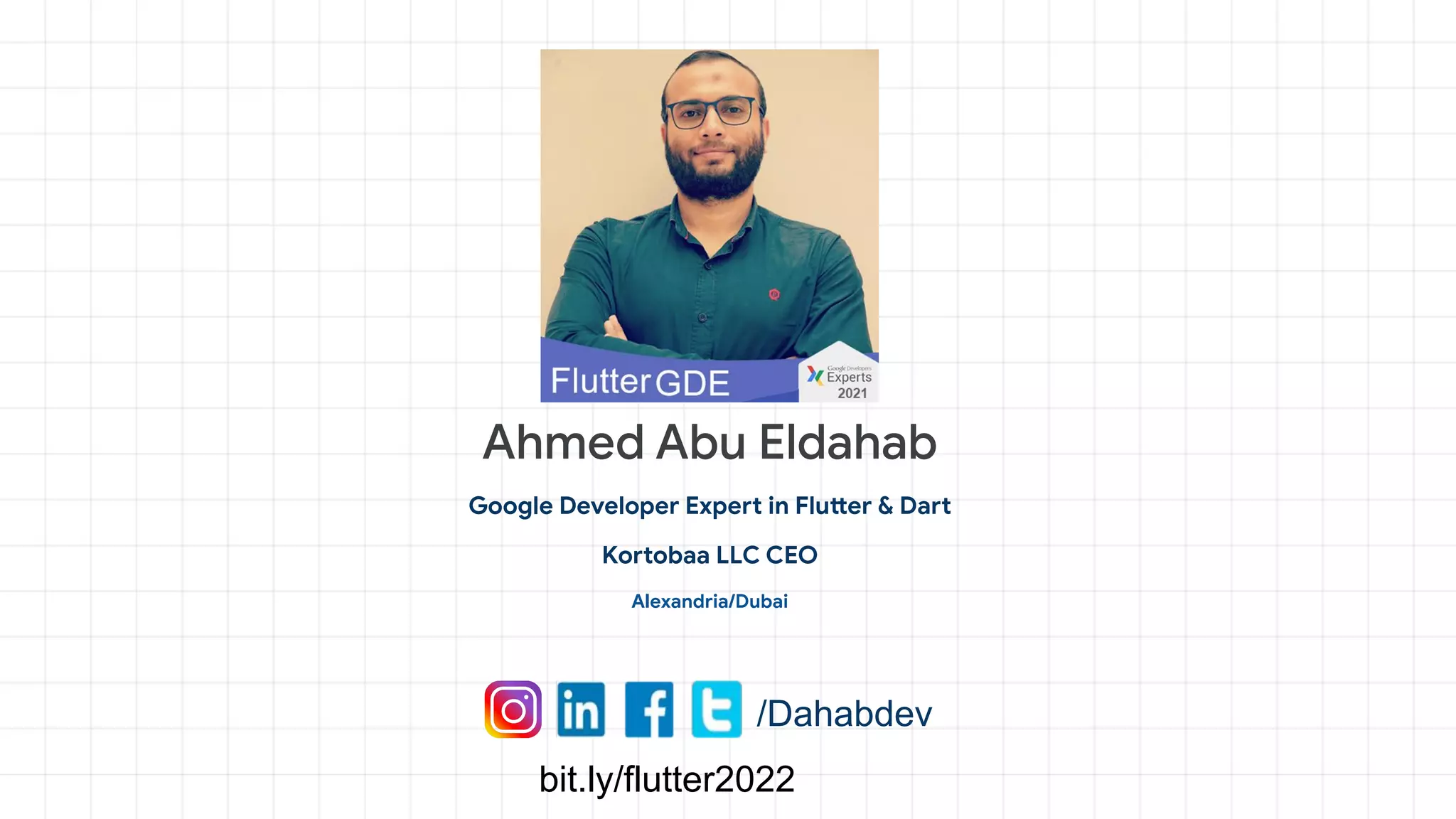 Ahmed Abu Eldahab
Google Developer Expert in Flutter & Dart
Kortobaa LLC CEO
Alexandria/Dubai
/Dahabdev
bit.ly/flutter2022
 