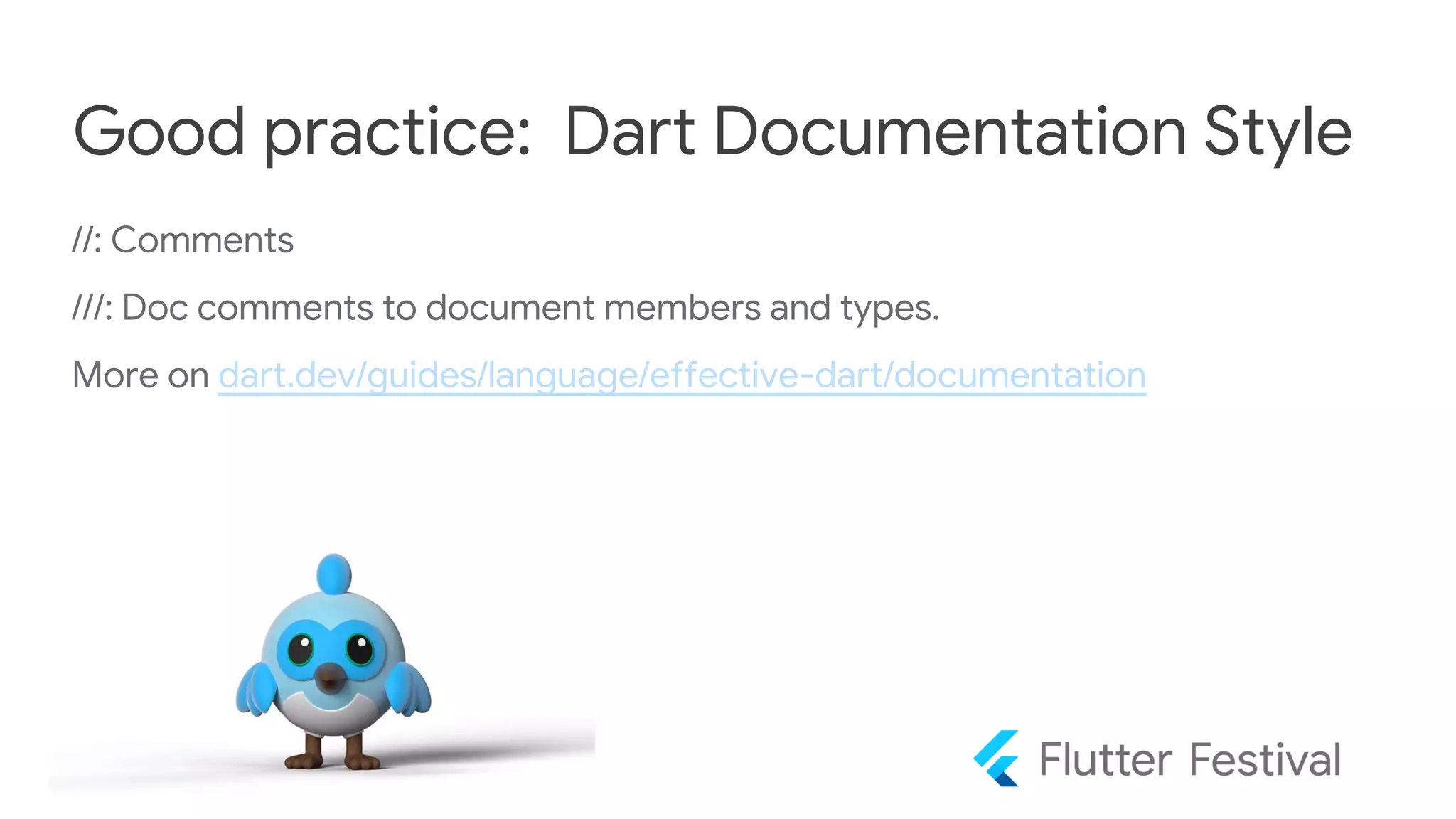 //: Comments
///: Doc comments to document members and types.
More on dart.dev/guides/language/effective-dart/documentation
Good practice: Dart Documentation Style
 