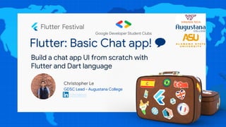 Flutter: Basic Chat app! 💬
Christopher Le
GDSC Lead - Augustana College
/chrislevn
Build a chat app UI from scratch with
Flutter and Dart language
 