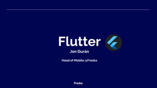 Flutter
Jon Durán
Head of Mobile @Freska
 