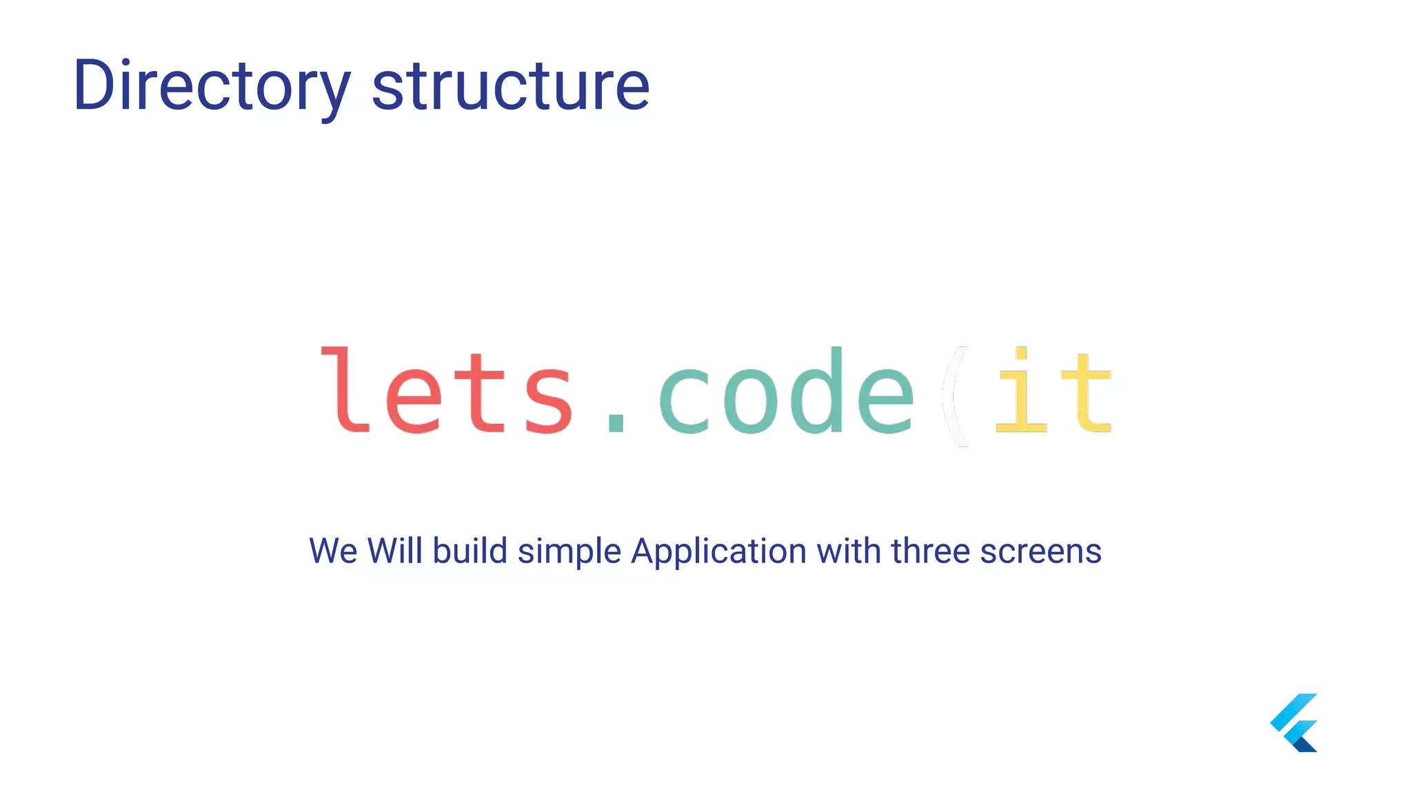 Directory structure
We Will build simple Application with three screens
 