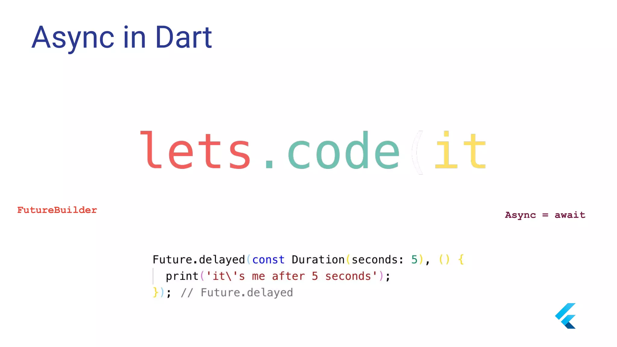 Async in Dart
FutureBuilder Async = await
 