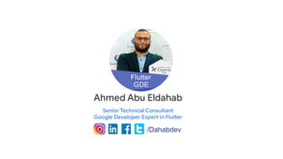 Ahmed Abu Eldahab
Senior Technical Consultant
Google Developer Expert in Flutter
/Dahabdev
 