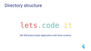 Directory structure
We Will build simple Application with three screens
 