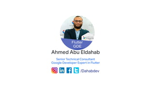 Ahmed Abu Eldahab
Senior Technical Consultant
Google Developer Expert in Flutter
/Dahabdev
 