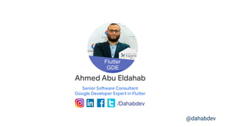 Ahmed Abu Eldahab
Senior Software Consultant
Google Developer Expert in Flutter
/Dahabdev
@dahabdev
 