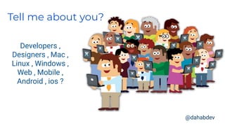 Tell me about you?
Developers ,
Designers , Mac ,
Linux , Windows ,
Web , Mobile ,
Android , ios ?
@dahabdev
 