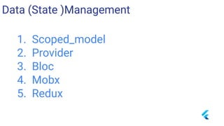 Data (State )Management
1. Scoped_model
2. Provider
3. Bloc
4. Mobx
5. Redux
 