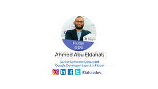 Ahmed Abu Eldahab
Senior Software Consultant
Google Developer Expert in Flutter
/Dahabdev
 