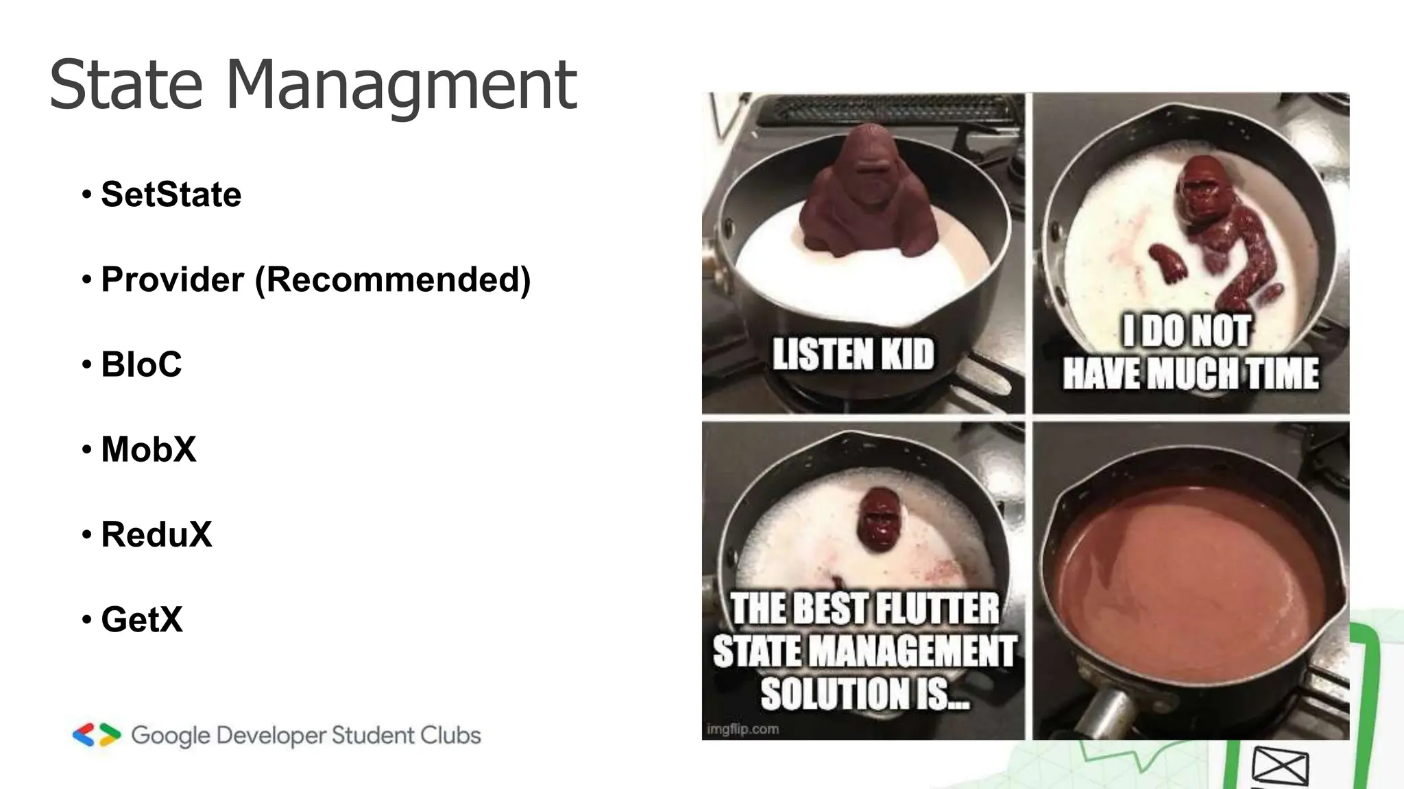 State Managment
• SetState
• Provider (Recommended)
• BloC
• MobX
• ReduX
• GetX
 