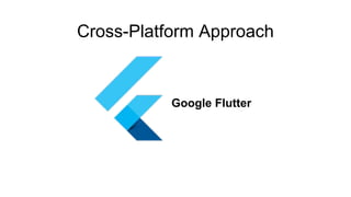 Google Flutter
Cross-Platform Approach
 