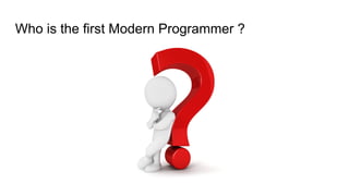 Who is the first Modern Programmer ?
 