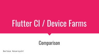 Flutter CI / Device Farms
Comparison
Bartosz Kosarzycki
 
