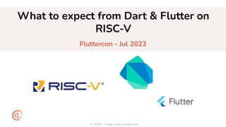 © 2023 - Atsign | docs.atsign.com
What to expect from Dart & Flutter on
RISC-V
Fluttercon - Jul 2023
 