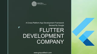 z
FLUTTER
DEVELOPMENT
COMPANY
A Cross-Platform App Development Framework
Backed By Google
www.graycelltech.com
 