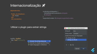 appBar: AppBar(
title: Text("Comprar"),
)
Internacionalização 🚀
dependencies:
flutter_localizations:
sdk: flutter
intl:
intl_translation:
localizationsDelegates: [
GlobalMaterialLocalizations.delegate,
S.delegate,
],
supportedLocales: S.delegate.supportedLocales,
Utilizar o plugin para extrair strings
 