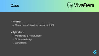 Case
-VivaBem

- Canal de saúde e bem-estar do UOL
-Aplicativo

- Meditação e mindfulness
- Notícias e blogs
- Lembretes
 