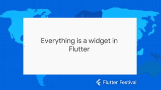 v
Everything is a widget in
Flutter
 