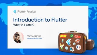 Introduction to Flutter
Vishnu Agarwal
@vishnuworld.com
What is Flutter?
 