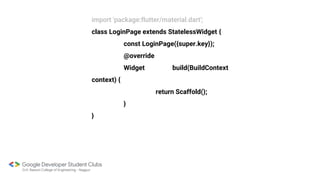 import 'package:flutter/material.dart';
class LoginPage extends StatelessWidget {
const LoginPage({super.key});
@override
Widget build(BuildContext
context) {
return Scaffold();
}
}
 