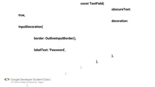 const TextField(
obscureText:
true,
decoration:
InputDecoration(
border: OutlineInputBorder(),
labelText: 'Password',
),
),
],
),
),
);
 