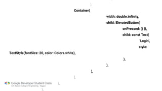 ),
Container(
width: double.infinity,
child: ElevatedButton(
onPressed: () {},
child: const Text(
'Login',
style:
TextStyle(fontSize: 20, color: Colors.white),
),
),
),
],
),
),
 