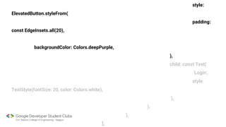 style:
ElevatedButton.styleFrom(
padding:
const EdgeInsets.all(20),
backgroundColor: Colors.deepPurple,
),
child: const Text(
'Login',
style:
TextStyle(fontSize: 20, color: Colors.white),
),
),
),
],
 