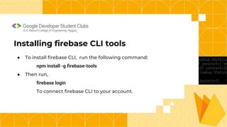 G.H. Raisoni College of Engineering, Nagpur
Installing firebase CLI tools
● To install firebase CLI, run the following command:
npm install -g firebase-tools
● Then run,
firebase login
To connect firebase CLI to your account.
 