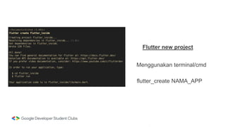 Flutter new project
Menggunakan terminal/cmd
flutter_create NAMA_APP
 