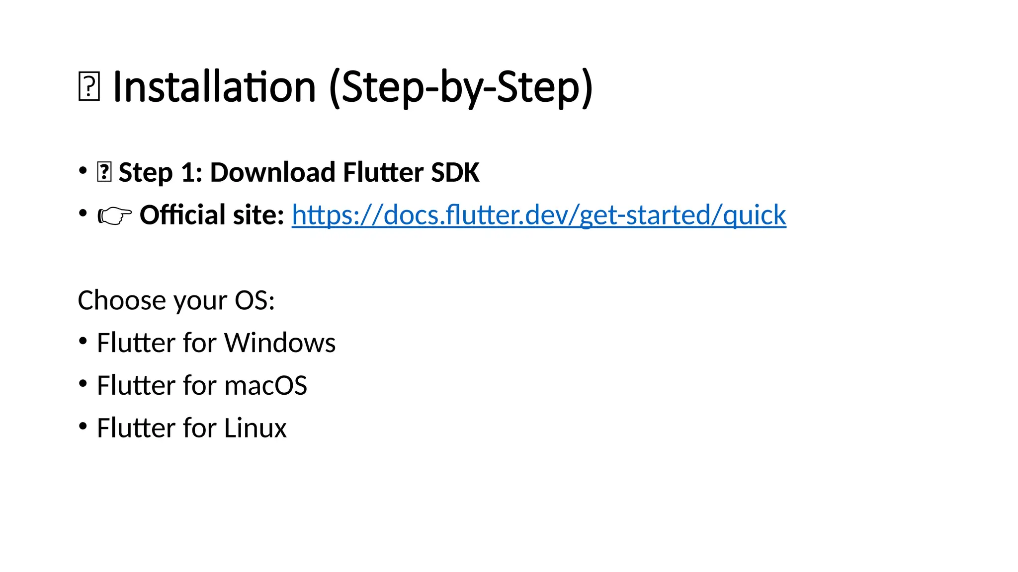🧭 Installation (Step-by-Step)
• 🔹 Step 1: Download Flutter SDK
• 👉 Official site: https://docs.flutter.dev/get-started/quick
Choose your OS:
• Flutter for Windows
• Flutter for macOS
• Flutter for Linux
 