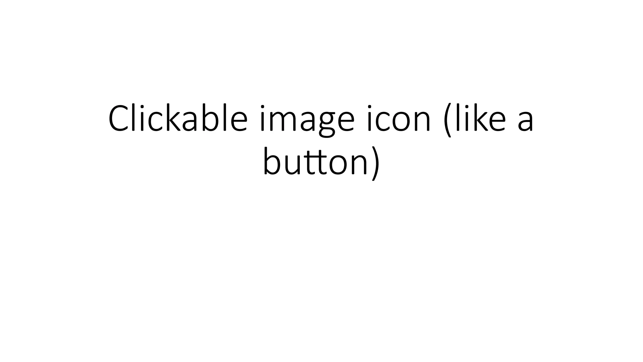 Clickable image icon (like a
button)
 