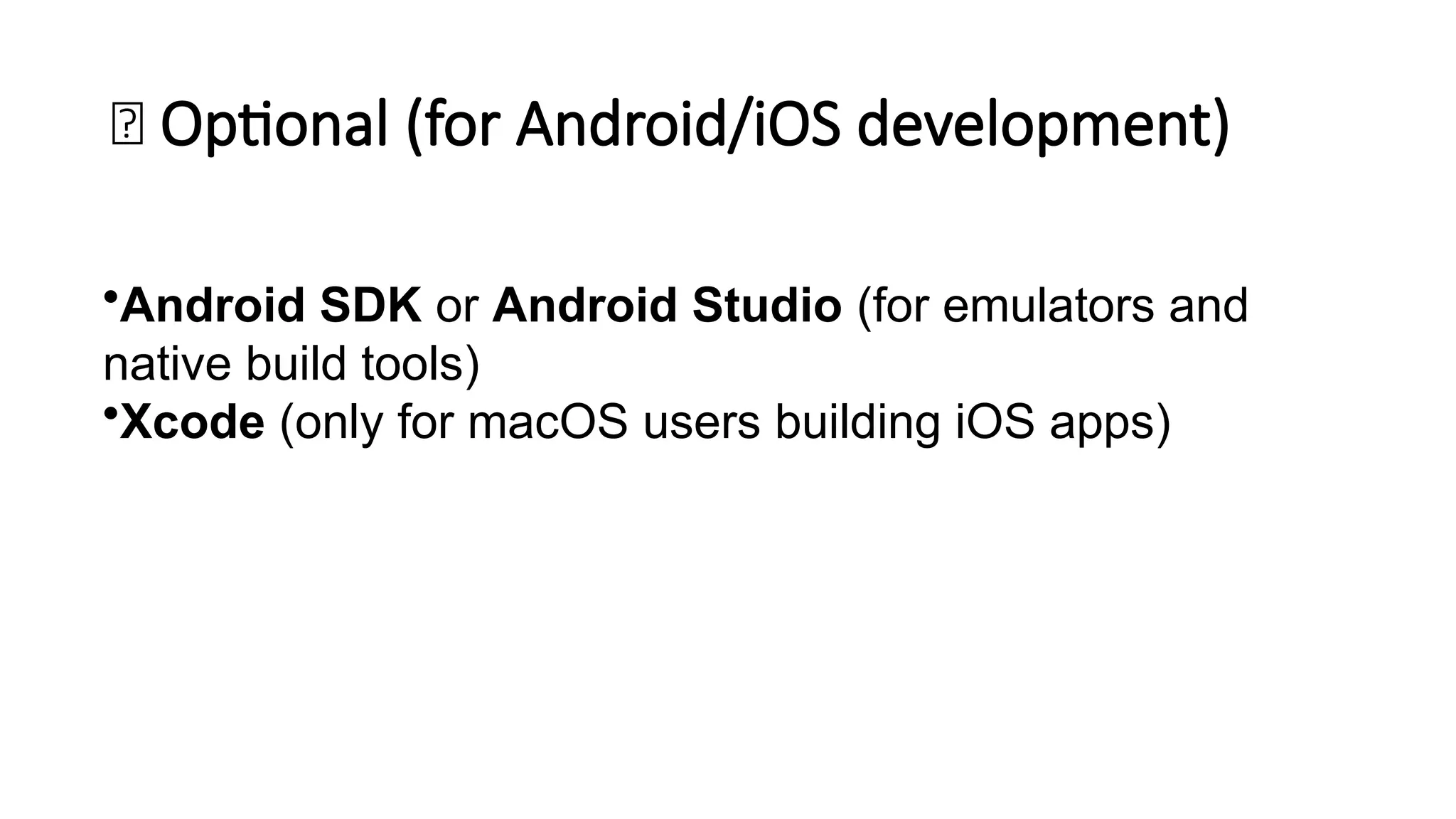 🧩 Optional (for Android/iOS development)
•Android SDK or Android Studio (for emulators and
native build tools)
•Xcode (only for macOS users building iOS apps)
 
